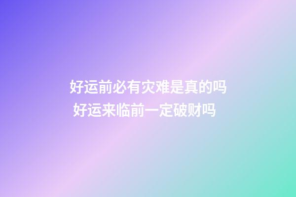 好运前必有灾难是真的吗 好运来临前一定破财吗